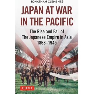 Clements, Jonathan Japan at War in the Pacific: The Rise and Fall of the Japanese Empire in Asia: 1868-1945 Clements, Jonathan Japan at War in the Pacific: The Rise and Fall of the Japanese Empire in Asia: 1868-1945
