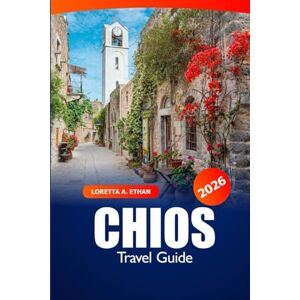 Ethan, Loretta A. Chios Travel Guide 2026: Discover Hidden Gems, Beaches, Scenic Villages, History and Adventure in Greece’s Island Ethan, Loretta A. Chios Travel Guide 2026: Discover Hidden Gems, Beaches, Scenic Villages, History and Adventure in Greece’s Island
