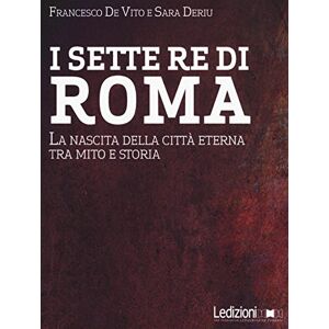 De Vito, Francesco I sette re di Roma. La nascita della città eterna tra mito e storia De Vito, Francesco I sette re di Roma. La nascita della città eterna tra mito e storia