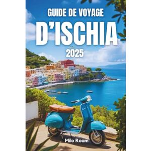 Roam, Milo GUIDE DE VOYAGE D'ISCHIA 2025: Un coucher de soleil, un secret à la fois Roam, Milo GUIDE DE VOYAGE D'ISCHIA 2025: Un coucher de soleil, un secret à la fois
