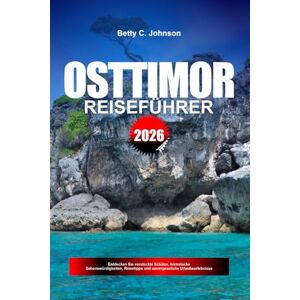JOHNSON, BETTY C. OSTTIMOR REISEFÜHRER 2026: Entdecken Sie versteckte Schätze, historische Sehenswürdigkeiten, Reisetipps und unvergessliche Urlaubserlebnisse JOHNSON, BETTY C. OSTTIMOR REISEFÜHRER 2026: Entdecken Sie versteckte Schätze, historische Sehenswürdigkeiten, Reisetipps und unvergessliche Urlaubserlebnisse