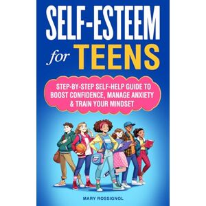 Rossignol, Mary Self-Esteem for Teens: Step-By-Step Self-Help Guide To Boost Confidence, Manage Anxiety & Train Your Mindset Rossignol, Mary Self-Esteem for Teens: Step-By-Step Self-Help Guide To Boost Confidence, Manage Anxiety & Train Your Mindset