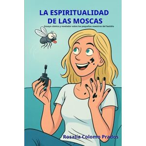 Colomo Prados, Rosalía La espiritualidad de las moscas: Ensayo cómico y revelador sobre los pequeños maestros del fastidio Colomo Prados, Rosalía La espiritualidad de las moscas: Ensayo cómico y revelador sobre los pequeños maestros del fastidio