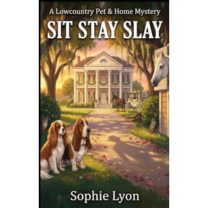 Lyon, Sophie SIT STAY SLAY: A Lowcountry Pet & Home Mystery (The Pet Sitter's Predicament) Lyon, Sophie SIT STAY SLAY: A Lowcountry Pet & Home Mystery (The Pet Sitter's Predicament)