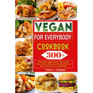 Foreman, Freddy A. Vegan for Everybody Cookbook: 300+ Plant-Based Vegan Recipes That Are Safe, Tasty, And Can Help You Lose weight, Heal your gut, and improve your overall Health. Foreman, Freddy A. Vegan for Everybody Cookbook: 300+ Plant-Based Vegan Recipes That Are Safe, Tasty, And Can Help You Lose weight, Heal your gut, and improve your overall Health.