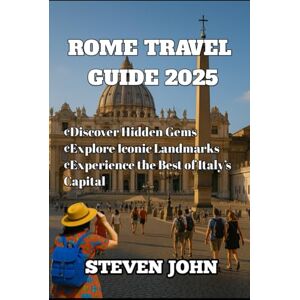 JOHN, STEVEN ROME TRAVEL GUIDE 2025: Discover Hidden Gems, Explore Iconic Landmarks, and Experience the Best of Italy’s Capital JOHN, STEVEN ROME TRAVEL GUIDE 2025: Discover Hidden Gems, Explore Iconic Landmarks, and Experience the Best of Italy’s Capital
