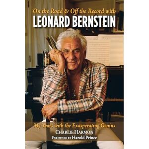 Charlie Harmon On the Road and Off the Record with Leonard Bernstein: My Years with the Exasperating Genius Charlie Harmon On the Road and Off the Record with Leonard Bernstein: My Years with the Exasperating Genius