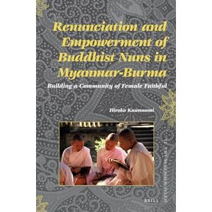 Kawanami, Hiroko Renunciation and Empowerment of Buddhist Nuns in Myanmar-Burma: Building A Community of Female Faithful: 33 (Social Sciences in Asia, 33) Kawanami, Hiroko Renunciation and Empowerment of Buddhist Nuns in Myanmar-Burma: Building A Community of Female Faithful: 33 (Social Sciences in Asia, 33)