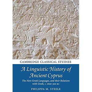 Steele, Philippa M A Linguistic History of Ancient Cyprus: The Non-Greek Languages and their Relations with Greek, c.1600–300 BC (Cambridge Classical Studies) Steele, Philippa M A Linguistic History of Ancient Cyprus: The Non-Greek Languages and their Relations with Greek, c.1600–300 BC (Cambridge Classical Studies)