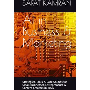 KAMRAN, SAFAT AI in Business & Marketing: Strategies, Tools & Case Studies for Small Businesses, Entrepreneurs & Content Creators in 2026 (AI Made Simple) KAMRAN, SAFAT AI in Business & Marketing: Strategies, Tools & Case Studies for Small Businesses, Entrepreneurs & Content Creators in 2026 (AI Made Simple)