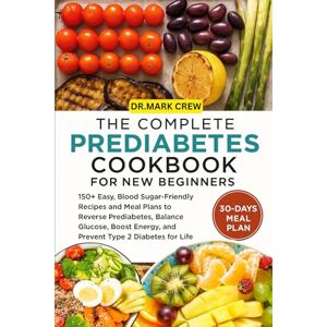 CREW, DR. MARK THE COMPLETE PREDIABETES COOKBOOK FOR NEW BEGINNERS: 150+ Easy, Blood Sugar–Friendly Recipes and Meal Plans to Reverse Prediabetes, Balance Glucose, Boost Energy, and Prevent Type 2 Diabetes for Life CREW, DR. MARK THE COMPLETE PREDIABETES COOKBOOK FOR NEW BEGINNERS: 150+ Easy, Blood Sugar–Friendly Recipes and Meal Plans to Reverse Prediabetes, Balance Glucose, Boost Energy, and Prevent Type 2 Diabetes for Life