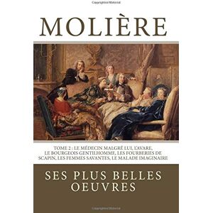 Molière : la collection complète de ses plus belles oeuvres: TOME 2 : Le Médecin malgré lui, L'Avare, Le Bourgeois gentilhomme, Les Fourberies de Scapin, Les Femmes savantes, Le Malade imaginaire Molière : la collection complète de ses plus belles oeuvres: TOME 2 : Le Médecin malgré lui, L'Avare, Le Bourgeois gentilhomme, Les Fourberies de Scapin, Les Femmes savantes, Le Malade imaginaire