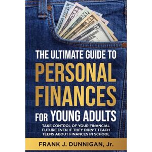 Dunnigan Jr, Frank J The Ultimate Guide To Personal Finances For Young Adults: Take Control Of Your Financial Future Even If They Didn't Teach Teens About Finances In School Dunnigan Jr, Frank J The Ultimate Guide To Personal Finances For Young Adults: Take Control Of Your Financial Future Even If They Didn't Teach Teens About Finances In School