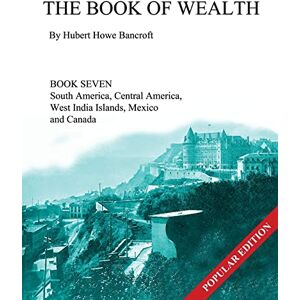 Bancroft, Hubert Howe The Book of Wealth Book Seven: Popular Edition: Volume 7 Bancroft, Hubert Howe The Book of Wealth Book Seven: Popular Edition: Volume 7