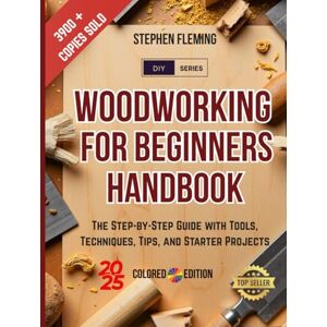 Fleming, Stephen Woodworking for Beginners Handbook: The Step-by-Step Guide with Tools, Techniques, Tips and Starter Projects (DIY Series) Fleming, Stephen Woodworking for Beginners Handbook: The Step-by-Step Guide with Tools, Techniques, Tips and Starter Projects (DIY Series)