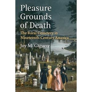 Joy M. Giguere (author) Pleasure Grounds of Death: The Rural Cemetery in Nineteenth-Century America Joy M. Giguere (author) Pleasure Grounds of Death: The Rural Cemetery in Nineteenth-Century America
