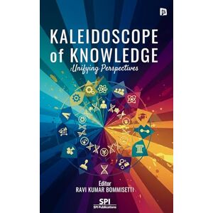 Dr. Bommisetti Ravi Kumar KALEIDOSCOPE of KNOWLEDGE: Unifying Perspectives Dr. Bommisetti Ravi Kumar KALEIDOSCOPE of KNOWLEDGE: Unifying Perspectives