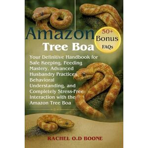 O.D BOONE, RACHEL Amazon Tree Boa: Your Definitive Handbook for Safe Keeping, Feeding Mastery, Advanced Husbandry Practices, Behavioral Understanding, and Completely Stress-Free Interaction with the Amazon Tree Boa O.D BOONE, RACHEL Amazon Tree Boa: Your Definitive Handbook for Safe Keeping, Feeding Mastery, Advanced Husbandry Practices, Behavioral Understanding, and Completely Stress-Free Interaction with the Amazon Tree Boa
