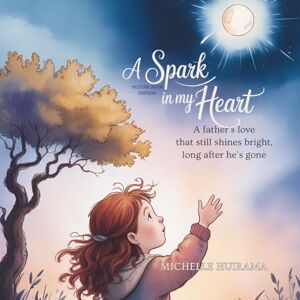 Huirama, Michelle A Spark in my Heart Picture Book Edition: A Father's love that still shines Bright, long after he’s gone (Hearts That Remember) Huirama, Michelle A Spark in my Heart Picture Book Edition: A Father's love that still shines Bright, long after he’s gone (Hearts That Remember)