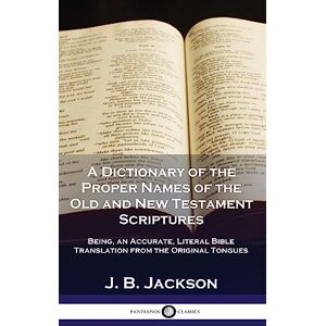 Jackson A Dictionary of the Proper Names of the Old and New Testament Scriptures: Being, an Accurate, Literal Bible Translation from the Original Tongues Jackson A Dictionary of the Proper Names of the Old and New Testament Scriptures: Being, an Accurate, Literal Bible Translation from the Original Tongues
