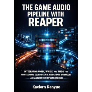 Ranyue, Kaelorn THE GAME AUDIO PIPELINE WITH REAPER: INTEGRATING UNITY, WWISE, AND FMOD FOR PROFESSIONAL SOUND DESIGN, MIDDLEWARE WORKFLOW, AND AUTOMATED IMPLEMENTATION Ranyue, Kaelorn THE GAME AUDIO PIPELINE WITH REAPER: INTEGRATING UNITY, WWISE, AND FMOD FOR PROFESSIONAL SOUND DESIGN, MIDDLEWARE WORKFLOW, AND AUTOMATED IMPLEMENTATION