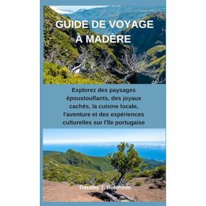Robinson GUIDE DE VOYAGE À MADÈRE: Explorez des paysages époustouflants, des joyaux cachés, la cuisine locale, l'aventure et des expériences culturelles sur l'île portugaise Robinson GUIDE DE VOYAGE À MADÈRE: Explorez des paysages époustouflants, des joyaux cachés, la cuisine locale, l'aventure et des expériences culturelles sur l'île portugaise