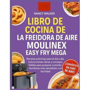WALKER, NANCY LIBRO DE COCINA DE LA FREIDORA DE AIRE MOULINEX EASY FRY MEGA: Recetas prácticas para el día a día, instrucciones claras y consejos fiables para preparar comidas familiares más saludables con facilida WALKER, NANCY LIBRO DE COCINA DE LA FREIDORA DE AIRE MOULINEX EASY FRY MEGA: Recetas prácticas para el día a día, instrucciones claras y consejos fiables para preparar comidas familiares más saludables con facilida