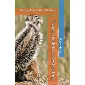 Hicks, Tony Prairie Oysters for Breakfast: Strange Eats of the Wild West Hicks, Tony Prairie Oysters for Breakfast: Strange Eats of the Wild West
