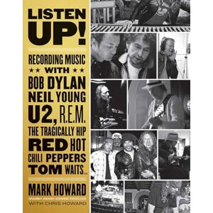 Chris Howard Listen Up!: Recording Music with Bob Dylan, Neil Young, U2, The Tragically Hip, REM, Iggy Pop, Red Hot Chili Peppers, Tom Waits... Chris Howard Listen Up!: Recording Music with Bob Dylan, Neil Young, U2, The Tragically Hip, REM, Iggy Pop, Red Hot Chili Peppers, Tom Waits...