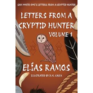 Ramos, Elías Sam White Owl's Letters from a Cryptid Hunter: Volume 1 Ramos, Elías Sam White Owl's Letters from a Cryptid Hunter: Volume 1