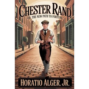 ALGER JR., HORATIO Chester Rand; or, The New Path to Fortune: Annotated ALGER JR., HORATIO Chester Rand; or, The New Path to Fortune: Annotated