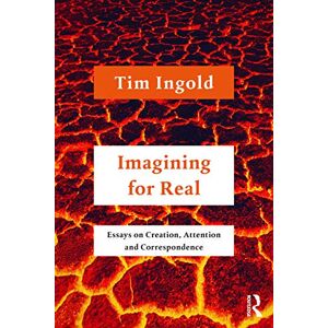 Ingold, Tim Imagining for Real: Essays on Creation, Attention and Correspondence Ingold, Tim Imagining for Real: Essays on Creation, Attention and Correspondence
