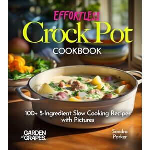 Parker, Sandra Effortless Crock Pot Cookbook: 100+ 5-Ingredient Slow Cooking Recipes with Pictures (Slow Cooker Collection) Parker, Sandra Effortless Crock Pot Cookbook: 100+ 5-Ingredient Slow Cooking Recipes with Pictures (Slow Cooker Collection)