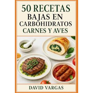 Vargas, David 50 Recetas Bajas en Carbohidratos de Carnes y Aves: Preparaciones fáciles y llenas de sabor que apoyan la pérdida de peso, controlan el apetito y cuidan tu alimentación diaria Vargas, David 50 Recetas Bajas en Carbohidratos de Carnes y Aves: Preparaciones fáciles y llenas de sabor que apoyan la pérdida de peso, controlan el apetito y cuidan tu alimentación diaria