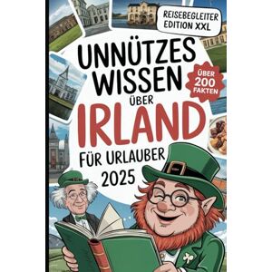 Walsh, Aidan Unnützes Wissen über Irland: Über 200 schräge, lustige und verblüffende Fakten, die du (vielleicht) noch nicht kanntest – das perfekte Geschenk für Irland-Fans und Reisende mit Humor Walsh, Aidan Unnützes Wissen über Irland: Über 200 schräge, lustige und verblüffende Fakten, die du (vielleicht) noch nicht kanntest – das perfekte Geschenk für Irland-Fans und Reisende mit Humor