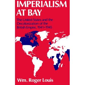 Louis, William Roger Imperialism At Bay: The United States and the Decolonization of the British Empire, 1941-1945: The United States and the Decolonization of the British Empire 1941-45 Louis, William Roger Imperialism At Bay: The United States and the Decolonization of the British Empire, 1941-1945: The United States and the Decolonization of the British Empire 1941-45