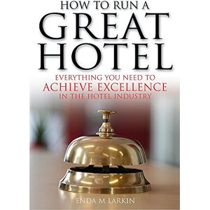 Larkin, Enda M. How to Run a Great Hotel: Everything you need to achieve excellence in the hotel industry Larkin, Enda M. How to Run a Great Hotel: Everything you need to achieve excellence in the hotel industry
