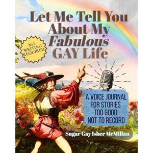 Isber McMillan, Sugar Gay Let Me Tell You About My Fabulous Gay Life: A Voice Journal for Stories Too Good Not to Record by Sugar Gay Isber McMillan (Life Answers™ Series) Isber McMillan, Sugar Gay Let Me Tell You About My Fabulous Gay Life: A Voice Journal for Stories Too Good Not to Record by Sugar Gay Isber McMillan (Life Answers™ Series)