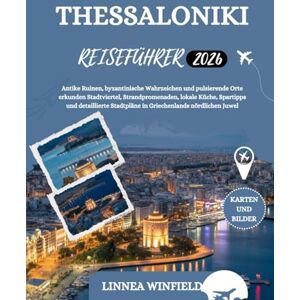 Winfield, Linnea THESSALONIKI REISEFÜHRER 2026: Antike Ruinen, byzantinische Wahrzeichen und pulsierende Orte erkunden Stadtviertel, Strandpromenaden, lokale Küche, ... Stadtpläne in Griechenlands nördlichen Juwel Winfield, Linnea THESSALONIKI REISEFÜHRER 2026: Antike Ruinen, byzantinische Wahrzeichen und pulsierende Orte erkunden Stadtviertel, Strandpromenaden, lokale Küche, ... Stadtpläne in Griechenlands nördlichen Juwel