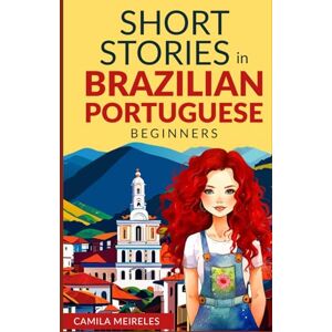 Meireles, Camila SHORT STORIES IN BRAZILIAN PORTUGUESE: for beginners and intermediate learners (CEFR A2-B1) Meireles, Camila SHORT STORIES IN BRAZILIAN PORTUGUESE: for beginners and intermediate learners (CEFR A2-B1)