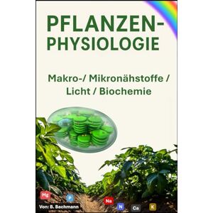 Bachmann, Beat PFLANZENPHYSIOLOGIE: Makro-/ Mikronährstoffe / Licht / Biochemie Mit über 50 farbigen Graphiken und Bildern Format 6x9 15,24 × 22,81 cm 123 Seiten Bachmann, Beat PFLANZENPHYSIOLOGIE: Makro-/ Mikronährstoffe / Licht / Biochemie Mit über 50 farbigen Graphiken und Bildern Format 6x9 15,24 × 22,81 cm 123 Seiten