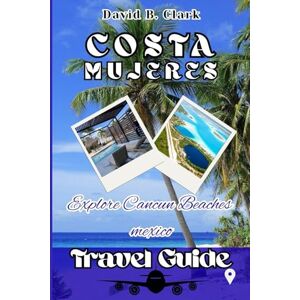 Clark, David B. Costa Mujeres Travel Guide: Uncover Mexico’s Caribbean Paradise with Maps, Photos, Itineraries, Beaches, Dining, Culture & Hidden Gems Clark, David B. Costa Mujeres Travel Guide: Uncover Mexico’s Caribbean Paradise with Maps, Photos, Itineraries, Beaches, Dining, Culture & Hidden Gems