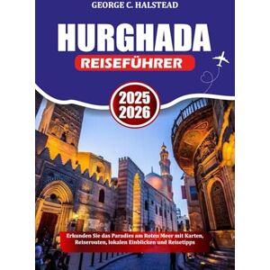 Halstead, George C. HURGHADA REISEFÜHRER 2025-2026: Erkunden Sie das Paradies am Roten Meer mit Karten, Reiserouten, lokalen Einblicken und Reisetipps Halstead, George C. HURGHADA REISEFÜHRER 2025-2026: Erkunden Sie das Paradies am Roten Meer mit Karten, Reiserouten, lokalen Einblicken und Reisetipps