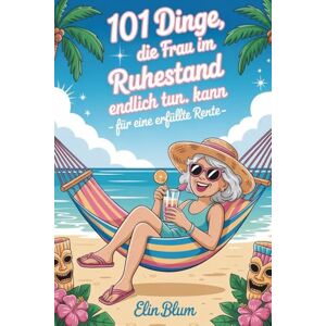 Blum, Elin 101 Dinge, die Frau im Ruhestand endlich tun kann – für eine erfüllte Rente : Das lustige Geschenk für den Renteneintritt- humorvoll und Klasse Blum, Elin 101 Dinge, die Frau im Ruhestand endlich tun kann – für eine erfüllte Rente : Das lustige Geschenk für den Renteneintritt- humorvoll und Klasse