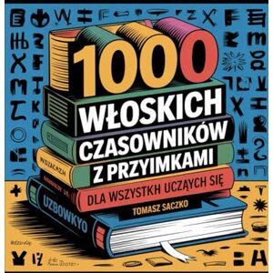 Saczko, Tomasz 1000 Włoskich Czasowników z Przyimkami w Zdaniach dla Wszystkich Uczących się Saczko, Tomasz 1000 Włoskich Czasowników z Przyimkami w Zdaniach dla Wszystkich Uczących się