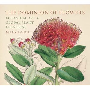 Laird, Mark The Dominion of Flowers: Botanical Art and Global Plant Relations Laird, Mark The Dominion of Flowers: Botanical Art and Global Plant Relations