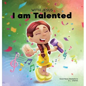 Charles, G L With Jesus I am Talented: A Christian book for kids about God-given talents & abilities; using a bible-based story to help kids understand they can use their gifts to honor God; ages 3-5, 6-8, 8-10 Charles, G L With Jesus I am Talented: A Christian book for kids about God-given talents & abilities; using a bible-based story to help kids understand they can use their gifts to honor God; ages 3-5, 6-8, 8-10