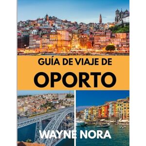 Nora, Wayne GUÍA DE VIAJE DE OPORTO 2025: El mejor momento para visitar, los mejores lugares para explorar y todo lo que necesitas saber antes de ir Nora, Wayne GUÍA DE VIAJE DE OPORTO 2025: El mejor momento para visitar, los mejores lugares para explorar y todo lo que necesitas saber antes de ir