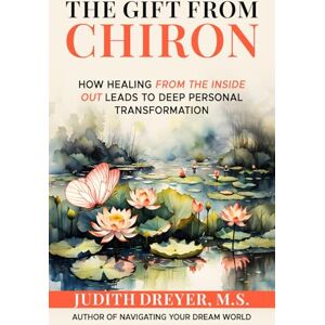 Dreyer M.S., Judith The Gift From Chiron: How healing from the inside out leads to deep personal transformation Dreyer M.S., Judith The Gift From Chiron: How healing from the inside out leads to deep personal transformation