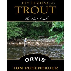 Tom Rosenbauer Fly Fishing for Trout: The Next Level Tom Rosenbauer Fly Fishing for Trout: The Next Level
